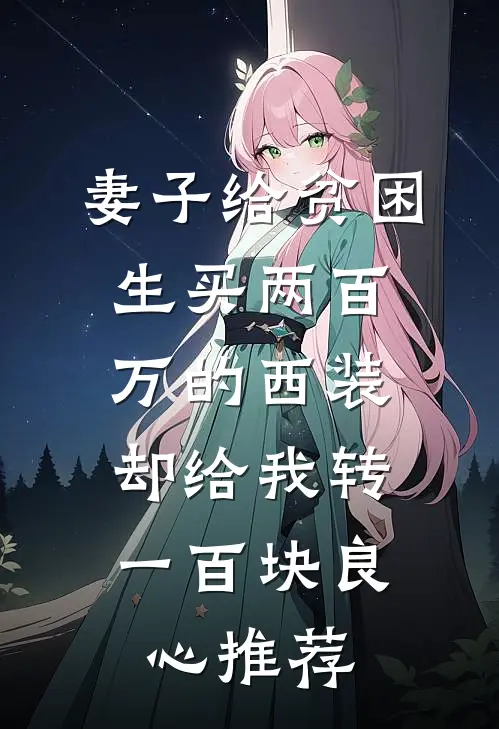 妻子给贫困生买两百万的西装，却给我转一百块良心推荐