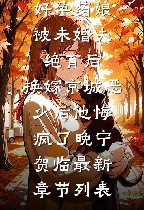好孕药娘被未婚夫绝育后，换嫁京城恶少后他悔疯了晚宁贺临最新章节列表