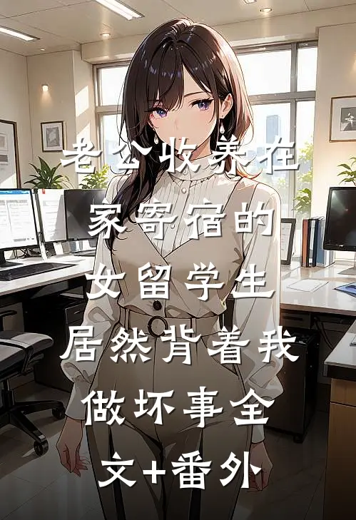 老公收养在家寄宿的女留学生，居然背着我做坏事全文+番外