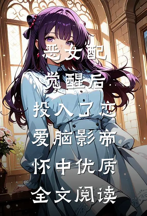 恶女配觉醒后，投入了恋爱脑影帝怀中优质全文阅读