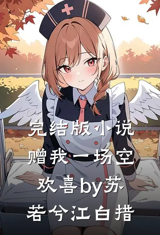 完结版小说赠我一场空欢喜by苏若兮江白措