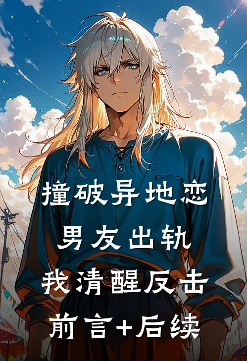 撞破异地恋男友出轨，我清醒反击前言+后续