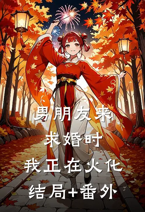 男朋友来求婚时，我正在火化结局+番外