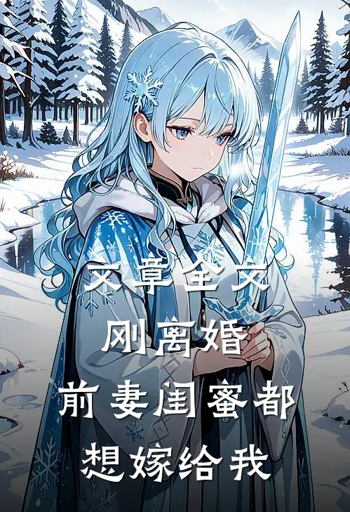 文章全文刚离婚，前妻闺蜜都想嫁给我