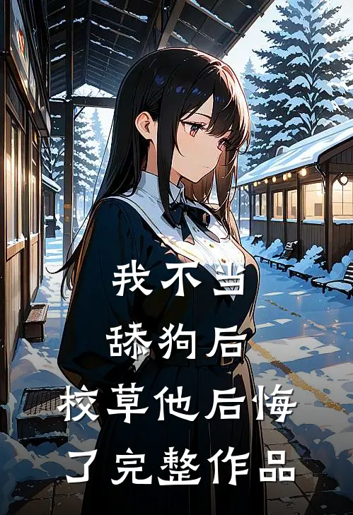 我不当舔狗后，校草他后悔了完整作品