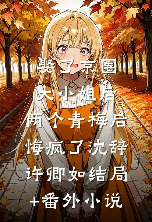 娶了京圈大小姐后，两个青梅后悔疯了沈辞许卿如结局+番外小说