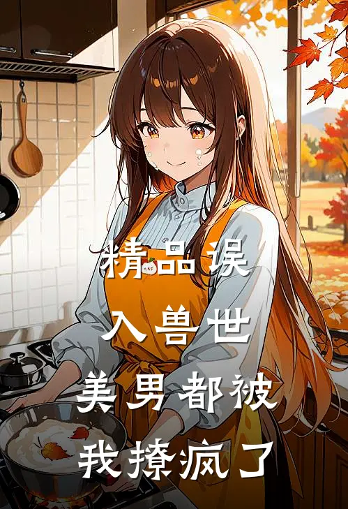 精品误入兽世：美男都被我撩疯了
