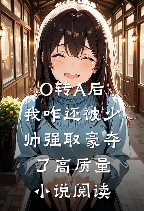 O转A后，我咋还被少帅强取豪夺了高质量小说阅读