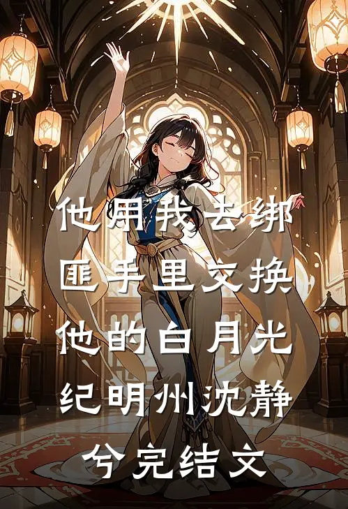 他用我去绑匪手里交换他的白月光纪明州沈静兮完结文