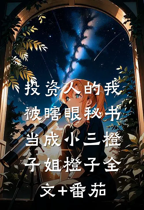 投资人的我，被瞎眼秘书当成小三橙子姐橙子全文+番茄