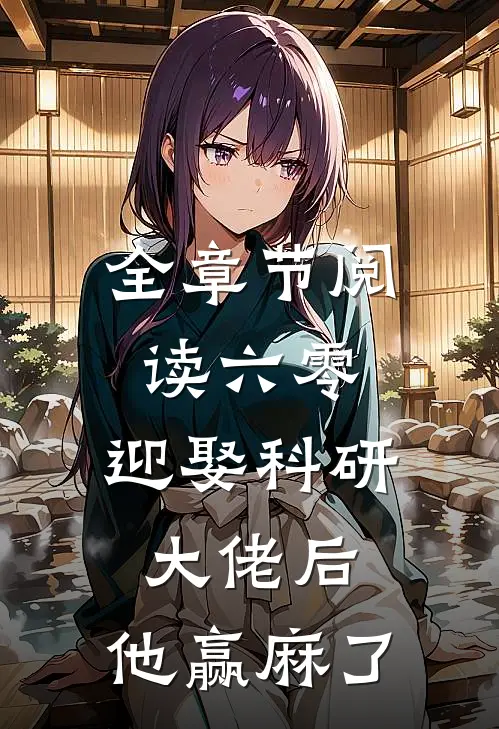 全章节阅读六零：迎娶科研大佬后，他赢麻了