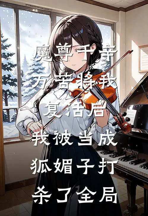魔尊千辛万苦将我复活后，我被当成狐媚子打杀了全局