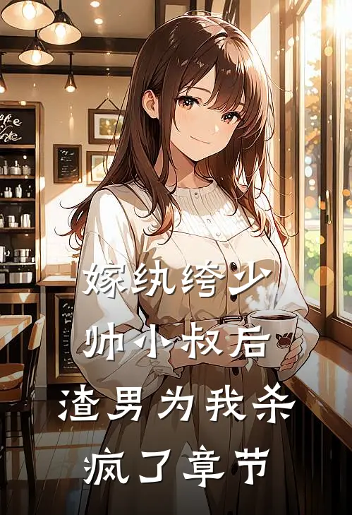 嫁纨绔少帅小叔后，渣男为我杀疯了章节