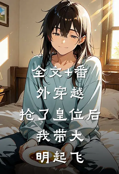 全文+番外穿越：抢了皇位后，我带大明起飞
