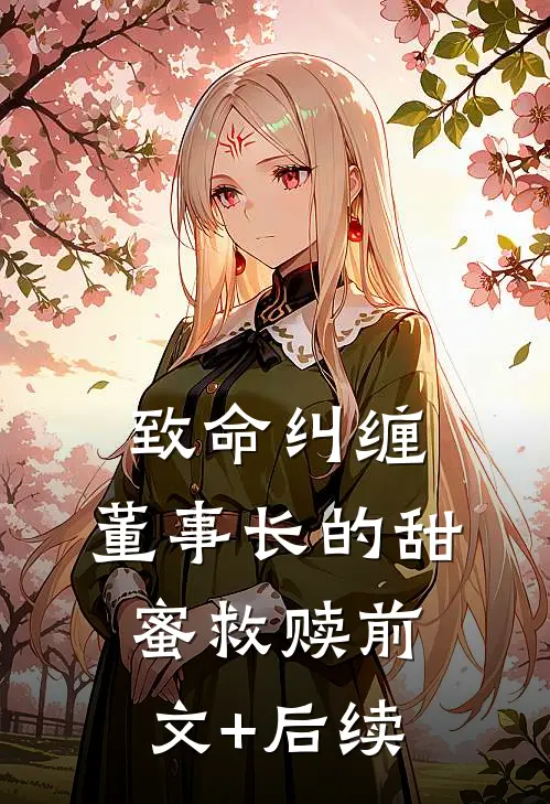 致命纠缠：董事长的甜蜜救赎前文+后续