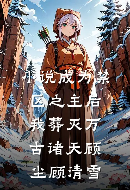 小说成为禁区之主后，我葬灭万古诸天(顾尘顾清雪)