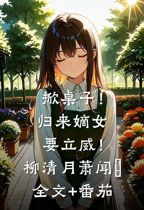 掀桌子！归来嫡女要立威！柳清月萧闻璟全文+番茄