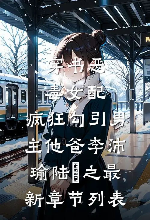 穿书恶毒女配，疯狂勾引男主他爸李沛瑜陆玙之最新章节列表