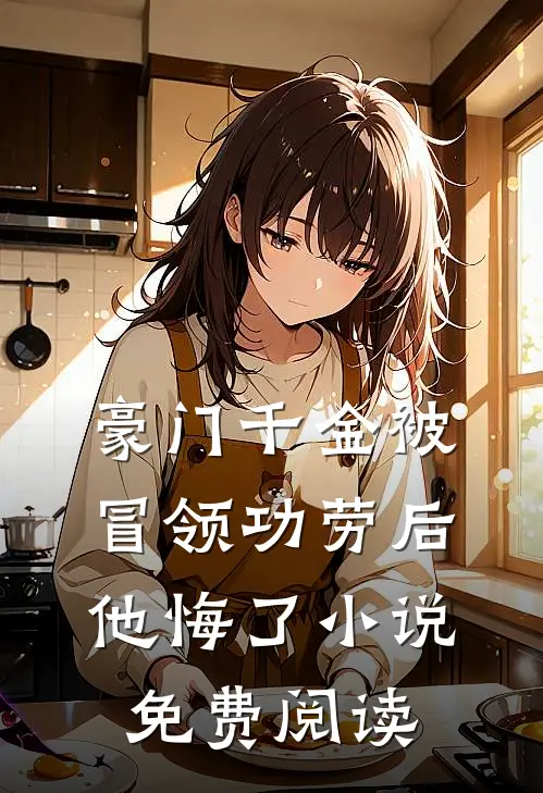 豪门千金被冒领功劳后，他悔了小说免费阅读