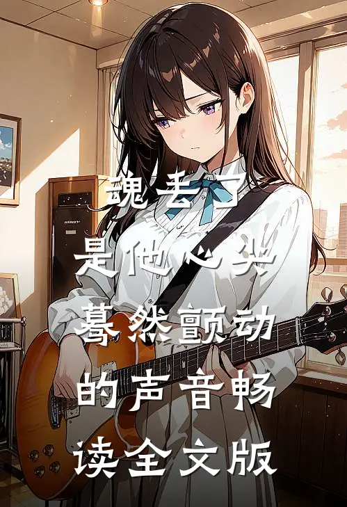 魂丢了，是他心尖蓦然颤动的声音畅读全文版