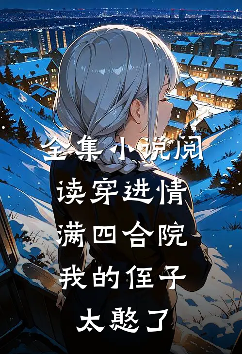 全集小说阅读穿进情满四合院，我的侄子太憨了
