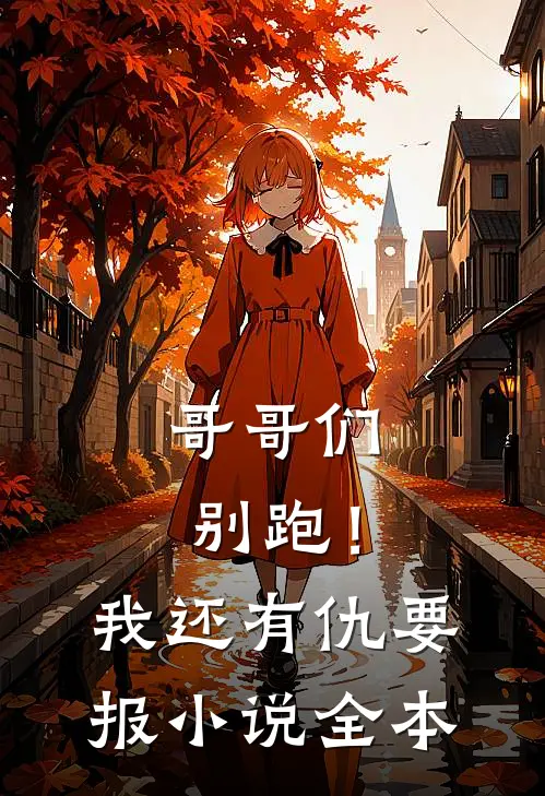 哥哥们别跑！我还有仇要报小说全本