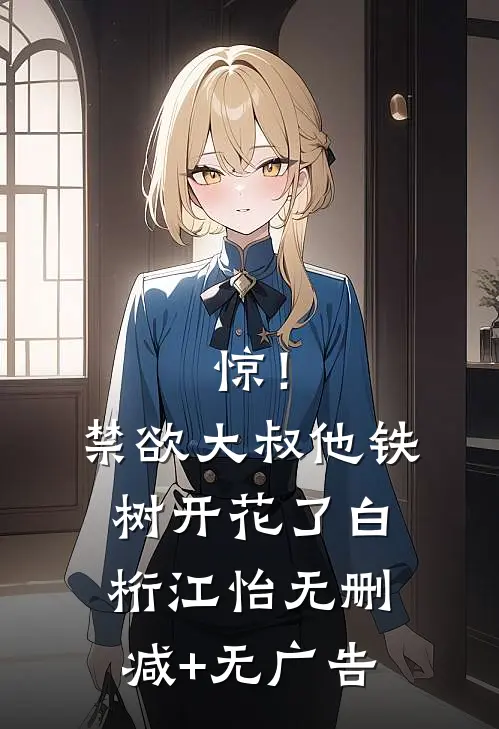 惊！禁欲大叔他铁树开花了白桁江怡无删减+无广告