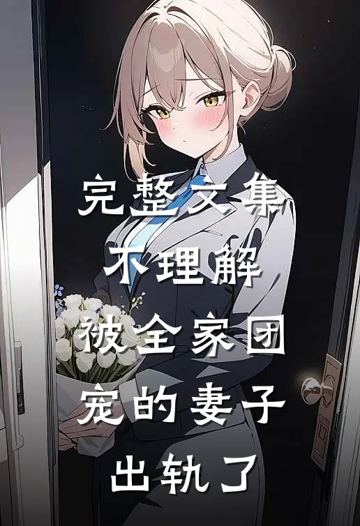完整文集不理解，被全家团宠的妻子出轨了