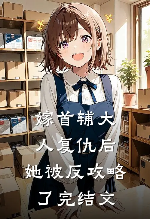 嫁首辅大人复仇后，她被反攻略了完结文