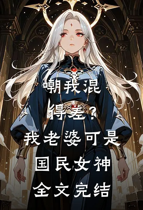 嘲我混得差？我老婆可是国民女神全文完结
