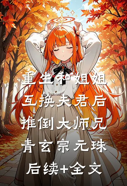 重生和姐姐互换夫君后，推倒大师兄青玄宗元珠后续+全文