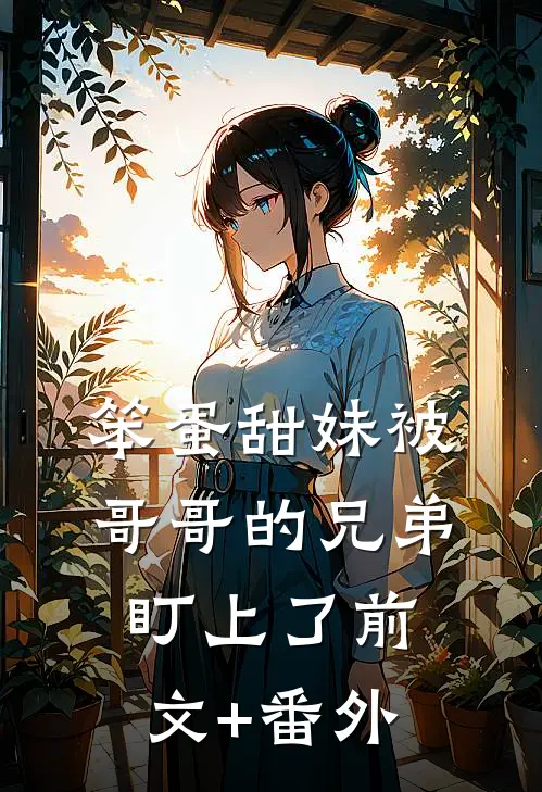 笨蛋甜妹被哥哥的兄弟盯上了前文+番外