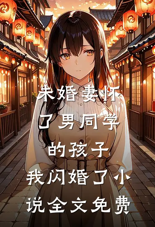 未婚妻怀了男同学的孩子，我闪婚了小说全文免费