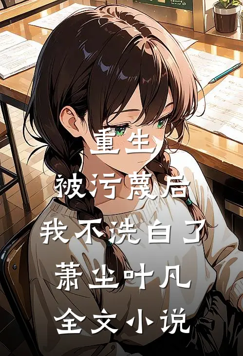 重生：被污蔑后，我不洗白了萧尘叶凡全文小说