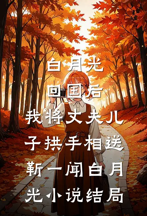 白月光回国后，我将丈夫儿子拱手相送靳一闻白月光小说结局