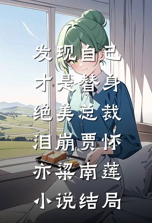 发现自己才是替身，绝美总裁泪崩贾怀亦粱南莲小说结局