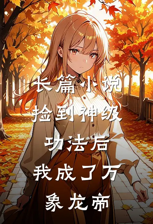长篇小说捡到神级功法后，我成了万象龙帝