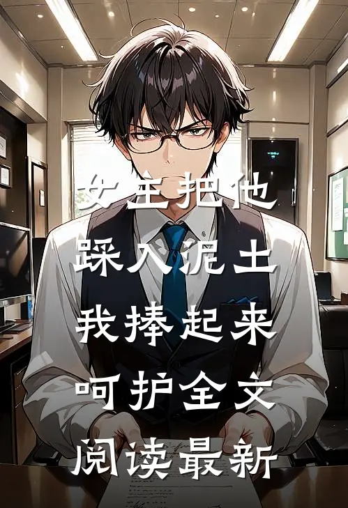 女主把他踩入泥土，我捧起来呵护全文阅读最新