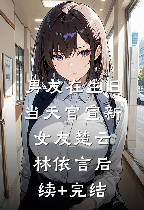 男友在生日当天官宣新女友楚云林依言后续+完结