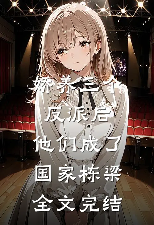 娇养三个反派后，他们成了国家栋梁全文完结