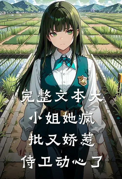 完整文本大小姐她疯批又娇惹，侍卫动心了