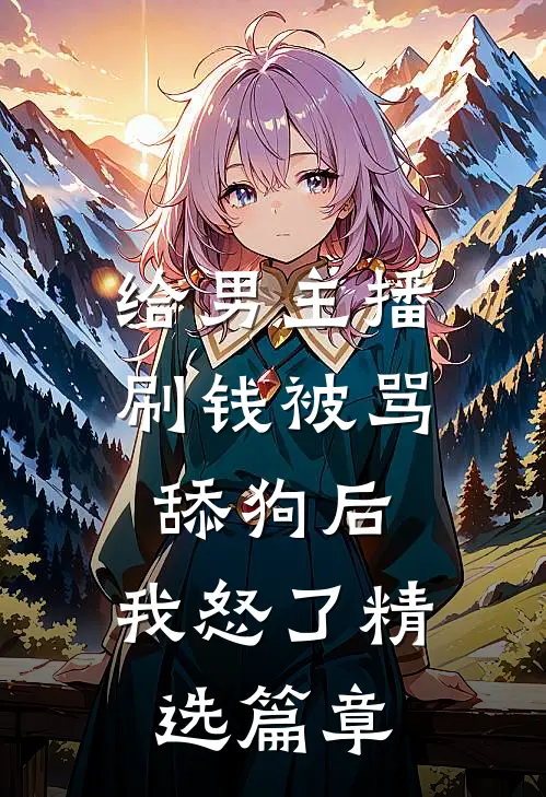 给男主播刷钱被骂舔狗后，我怒了精选篇章