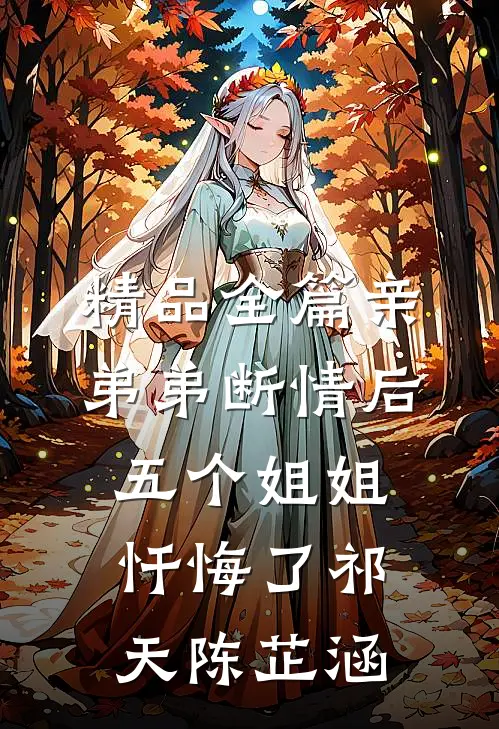 精品全篇亲弟弟断情后,五个姐姐忏悔了(祁天陈芷涵)