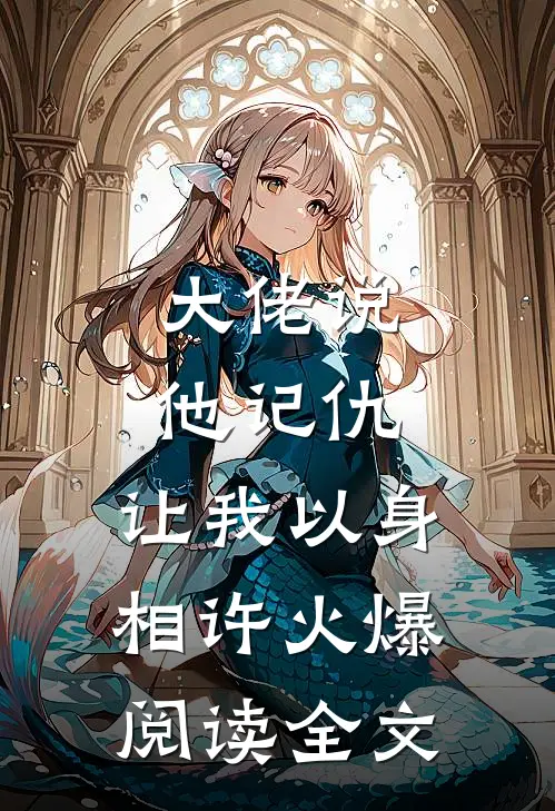 大佬说他记仇，让我以身相许火爆阅读全文