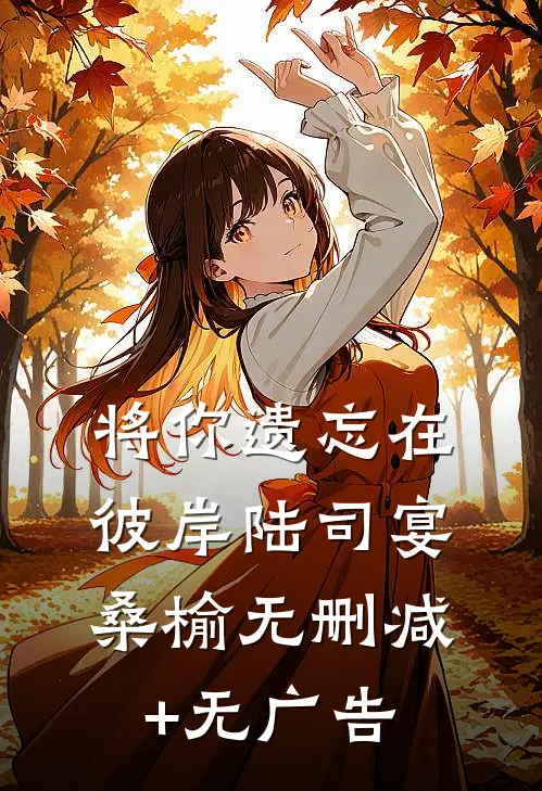将你遗忘在彼岸陆司宴桑榆无删减+无广告