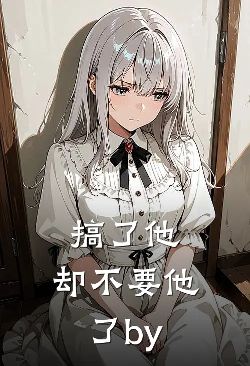 搞了他，却不要他了by