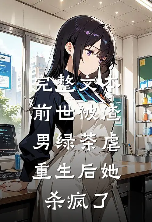 完整文本前世被渣男绿茶虐，重生后她杀疯了