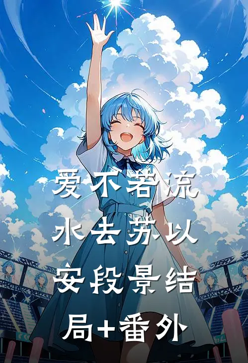 爱不若流水去苏以安段景结局+番外