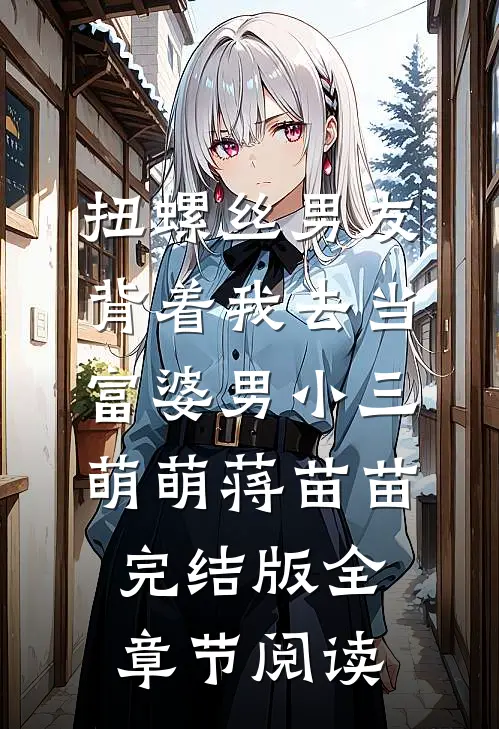 《扭螺丝男友背着我去当富婆男小三》萌萌蒋苗苗完结版全章节阅读
