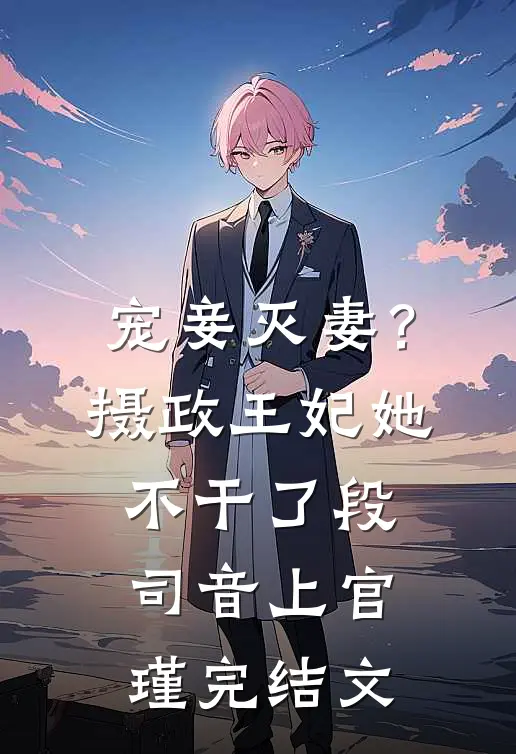 宠妾灭妻？摄政王妃她不干了段司音上官瑾完结文